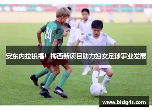 安东内拉祝福！梅西新项目助力妇女足球事业发展