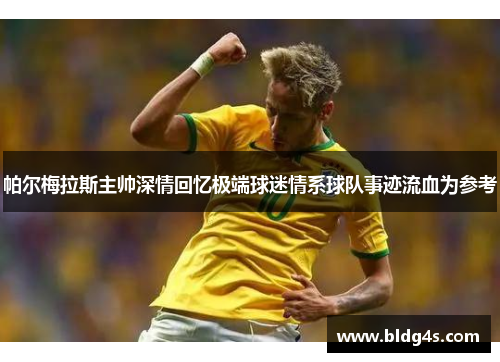 帕尔梅拉斯主帅深情回忆极端球迷情系球队事迹流血为参考